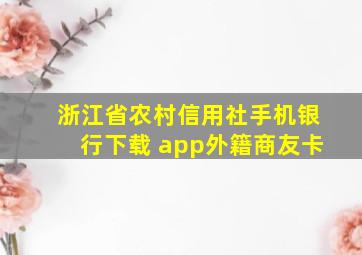 浙江省农村信用社手机银行下载 app外籍商友卡